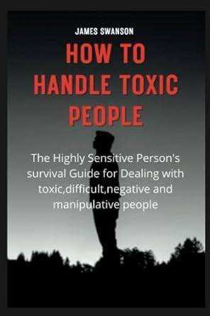 how to handle toxic people the highly sensitive person s survival guide for dealing with toxic difficult