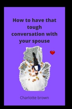 how to have that tough conversation with your spouse developing the capabilities for meaningful and honest