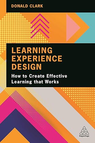 learning experience design how to create effective learning that works 1st edition donald clark 1398602620,