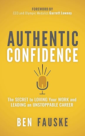 Authentic Confidence The Secret To Loving Your Work And Leading An Unstoppable Career