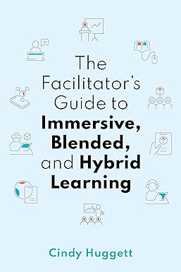 the facilitator s guide to immersive blended and hybrid learning 1st edition cindy huggett 1950496694,
