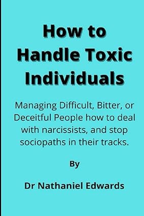 how to handle toxic individuals managing difficult bitter or deceitful people how to deal with narcissists