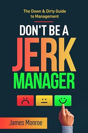 the down and dirty guide to management dont be a jerk manager 1st edition james monroe 979-8676944094
