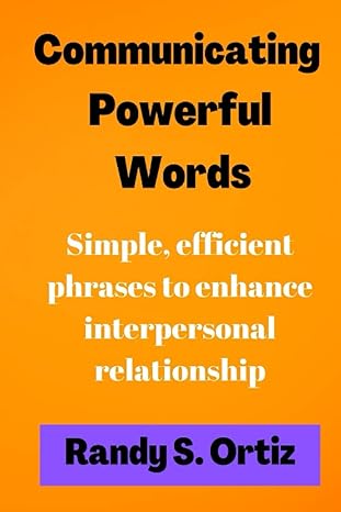 communicating powerful words simple efficient phrases to enhance interpersonal relationship 1st edition randy