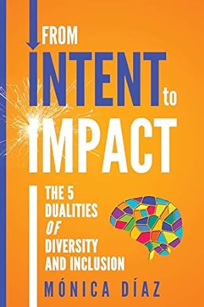 from intent to impact the 5 dualities of diversity and inclusion 1st edition monica diaz 194402770x,