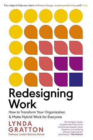 redesigning work how to transform your organization and make hybrid work for everyone 1st edition lynda