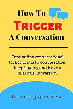 how to trigger a conversation captivating conversational tactics to start a conversation keep it going and