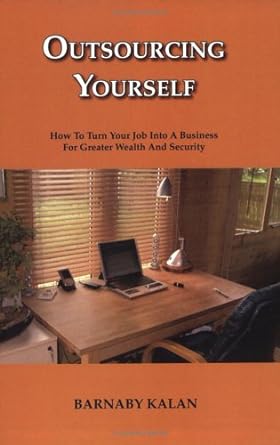 outsourcing yourself how to turn your job into a business for greater wealth and security 1st edition barnaby
