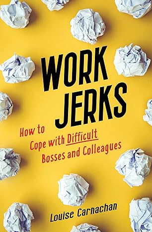 work jerks how to cope with difficult bosses and colleagues 1st edition louise carnachan 1647423694,