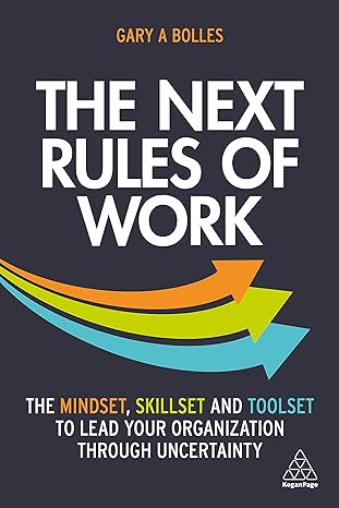 the next rules of work the mindset skillset and toolset to lead your organization through uncertainty 1st