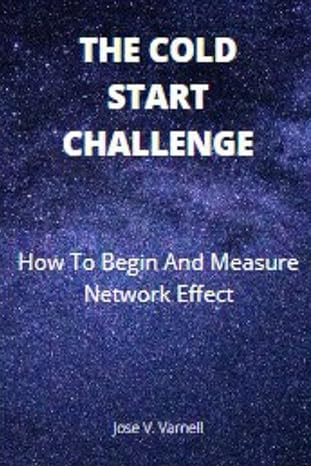 the cold start challenge how to begin and rank network effects 1st edition jose v. varnell 979-8420746974