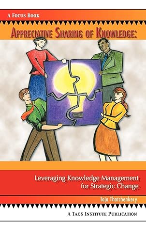 appreciative sharing of knowledge leveraging knowledge management for strategic change 1st edition tojo