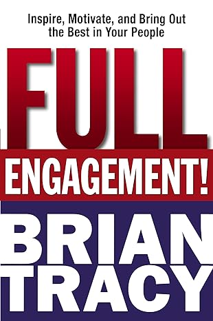 full engagement inspire motivate and bring out the best in your people special edition brian tracy