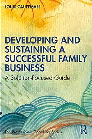 developing and sustaining a successful family business a solution focused guide 1st edition louis cauffman
