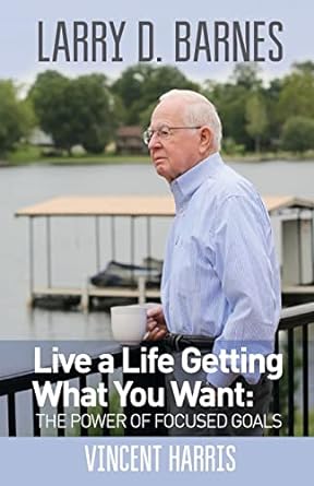 live a life getting what you want the power of focused goals 1st edition larry d barnes, vincent harris