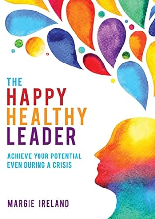 the happy healthy leader achieve your potential even during a crisis 1st edition margie ireland 1922553824,