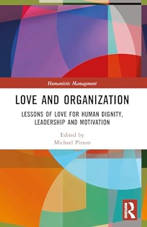 love and organization lessons of love for human dignity leadership and motivation 1st edition michael pirson