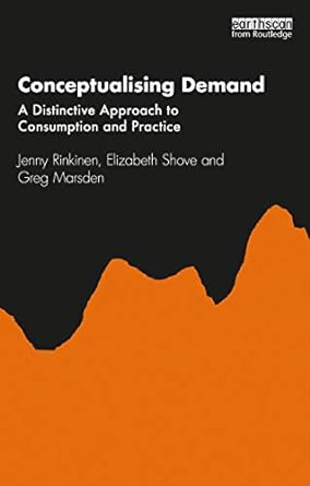 conceptualising demand a distinctive approach to consumption and practice 1st edition jenny rinkinen,