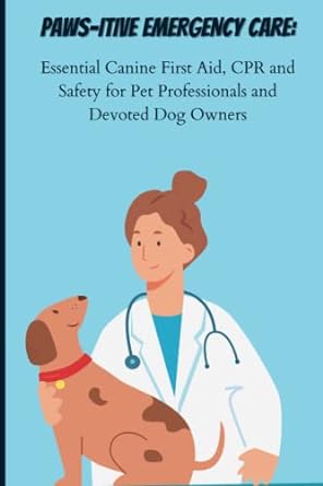 paws itive emergency care essential canine first aid cpr and safety for pet professionals and devoted dog