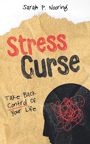 stress curse take back control of your life 1st edition sarah p. nooring 1952814081, 978-1952814082