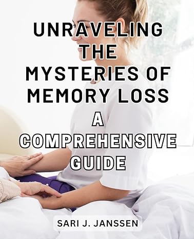 unraveling the mysteries of memory loss a comprehensive guide 1st edition sari j. janssen 979-8864051580