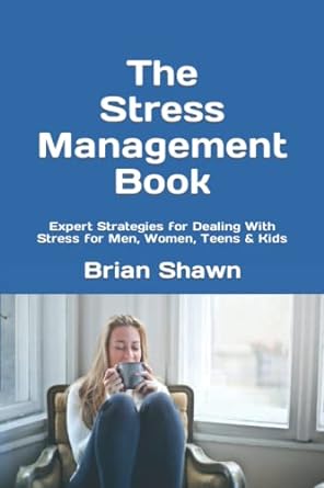 the stress management book expert strategies for dealing with stress for men women teens and kids 1st edition