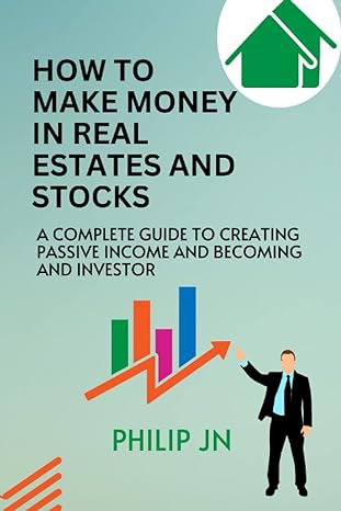 how to make money from real estates and stocks a complete guide to creating a passive income and becoming and