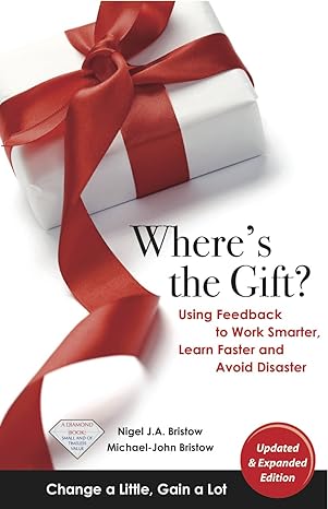 where s the gift using feedback to work smarter learn faster and avoid disaster 2nd edition michael-john