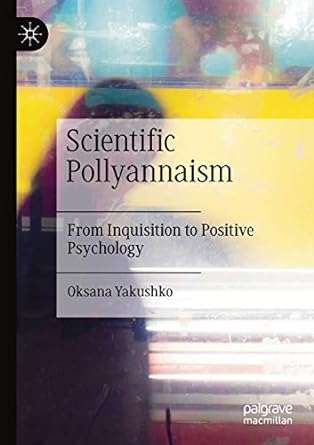 scientific pollyannaism from inquisition to positive psychology 1st edition oksana yakushko 3030159841,