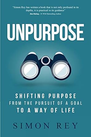 unpurpose shifting purpose from the pursuit of a goal to a way of life 1st edition simon rey 979-8667359838