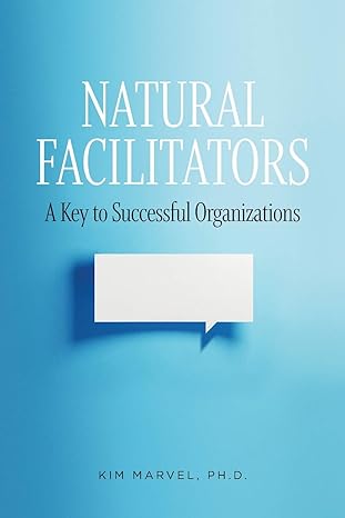 natural facilitators a key to successful organizations 1st edition kim marvel 0578709554, 978-0578709550
