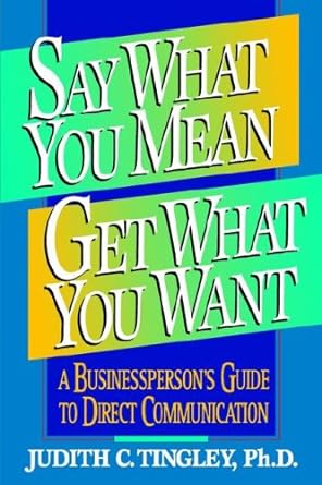 say what you mean get what you want a businesspersons guide to direct communication 1st edition judith c