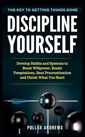 discipline yourself develop habits and systems to boost willpower resist temptations beat procrastination and