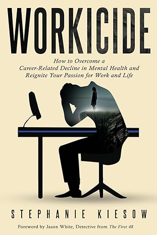 workicide how to overcome a career related decline in mental health and reignite your passion for work and