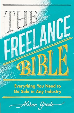 the freelance bible everything you need to go solo in any industry 1st edition alison grade 0241399483,
