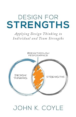 design for strengths applying design thinking to individual and team strengths 1st edition john k. coyle