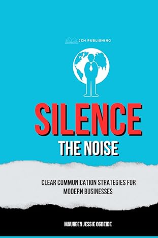 silence the noise clear communication strategies for modern businesses 1st edition maureen jessie ogbeide