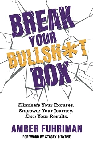 break your bullshit box eliminate your excuses empower your journey earn your results 1st edition amber