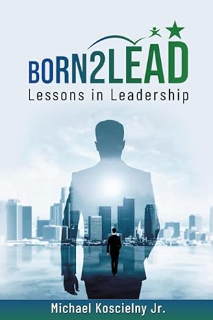 born2lead lessons in leadership 1st edition michael koscielny jr. 979-8988866800