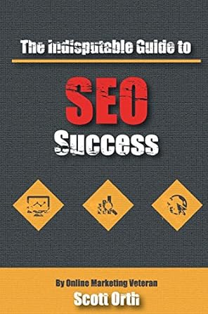 the indisputable guide to seo success 1st edition scott orth 057816504x, 978-0578165042