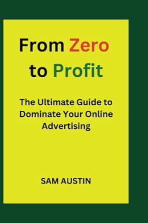from zero to profit the ultimate guide to dominate your online advertising 1st edition sam austin