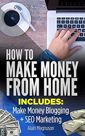 how to make money from home includes make money blogging seo marketing 1st edition alain magnuson 1986733475,