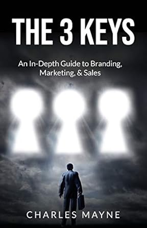 the 3 keys an in depth guide to branding marketing and sales 1st edition charles mayne 1091405565,