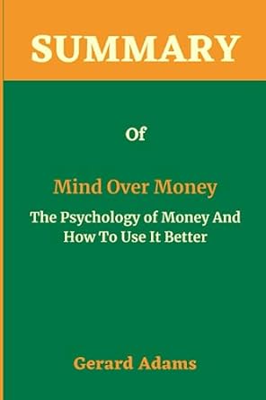 summary of mind over money the psychology of money and how to use it better 1st edition gerard adams
