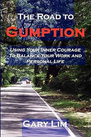 the road to gumption using your inner courage to balance your work and personal life 1st edition gary lim