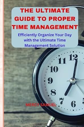 the ultimate guide to proper time management efficiently organize your day with the ultimate time management