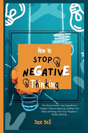 how to stop negative thinking the ultimate guide to stop unproductive thoughts eliminate negativity declutter