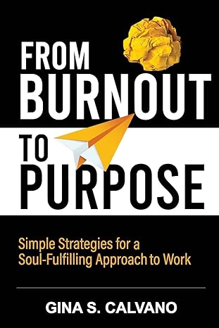 from burnout to purpose simple strategies for a soul fulfilling approach to work 1st edition gina s calvano