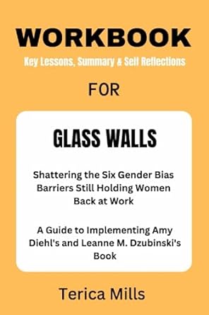 Workbook Key Lessons Summary And Sell Reflections For Glass Walls Shattering The Six Gender Bias Barriers Still Holding Women Back At Work A Guide To Implementing Amy Diehls And Leanne M Dzubinskis Book