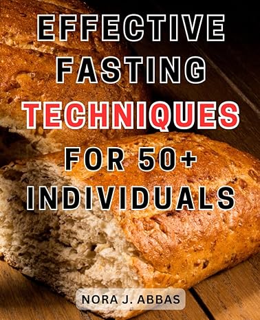 effective fasting techniques for 50+ individuals 1st edition nora j. abbas 979-8863343655